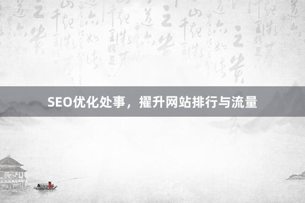SEO优化处事,擢升网站排行与流量