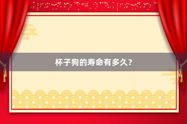 杯子狗的寿命有多久？